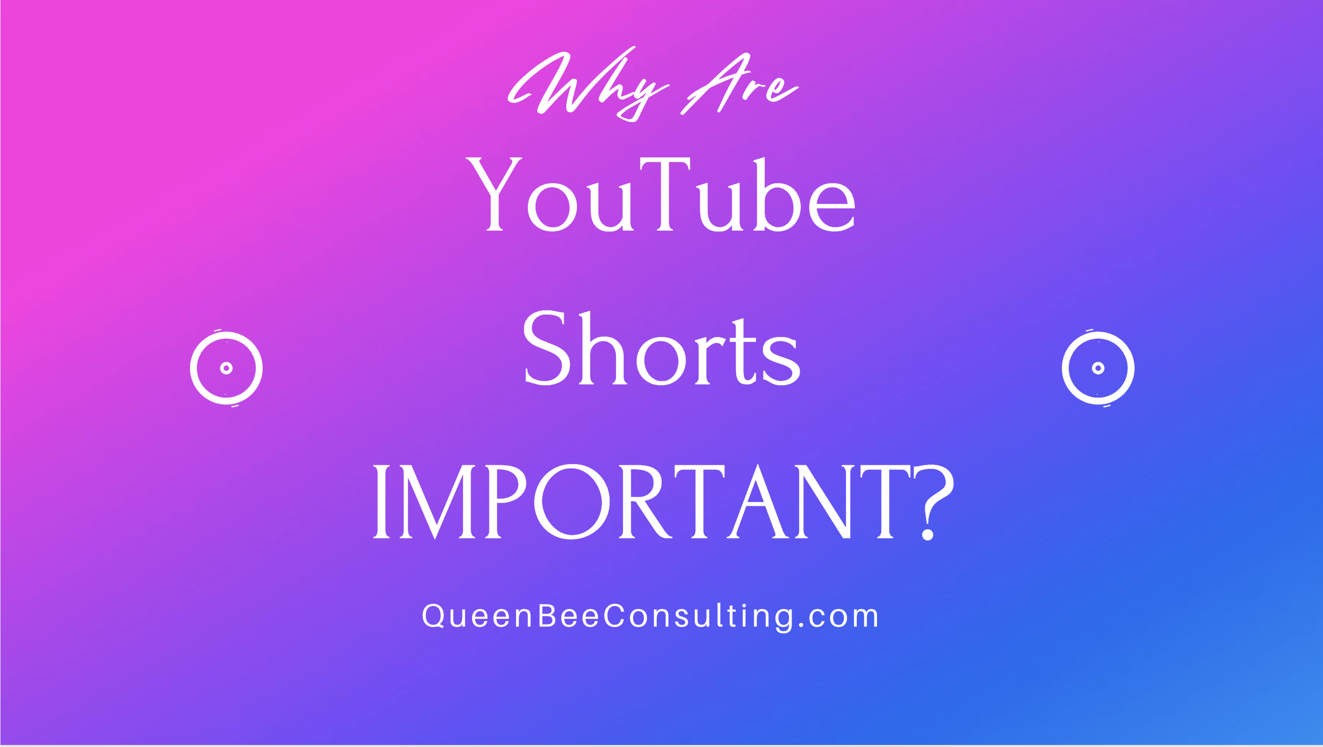 Why Are YouTube Shorts Important? - Queen Bee Consulting